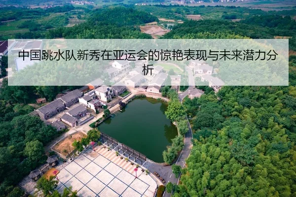 中国跳水队新秀在亚运会的惊艳表现与未来潜力分析